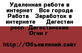 Удаленная работа в интернет - Все города Работа » Заработок в интернете   . Дагестан респ.,Дагестанские Огни г.